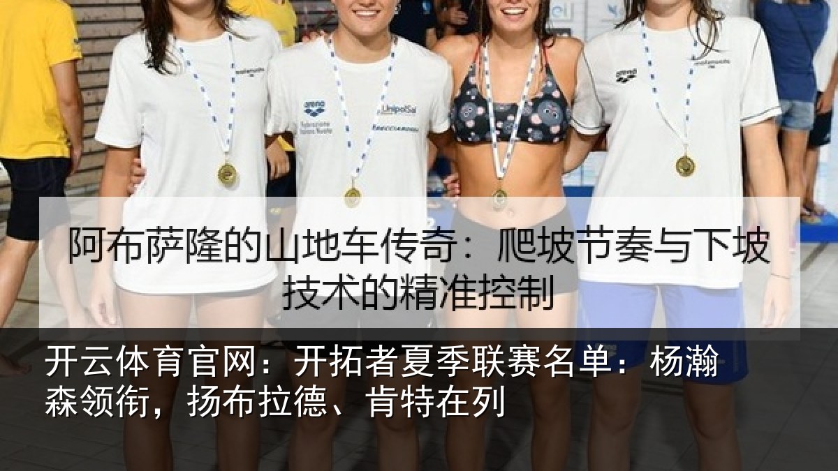 开云体育官网：开拓者夏季联赛名单：杨瀚森领衔，扬布拉德、肯特在列