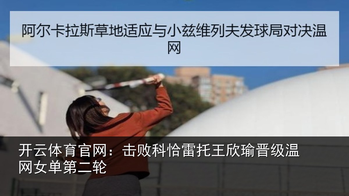 开云体育官网：击败科恰雷托王欣瑜晋级温网女单第二轮