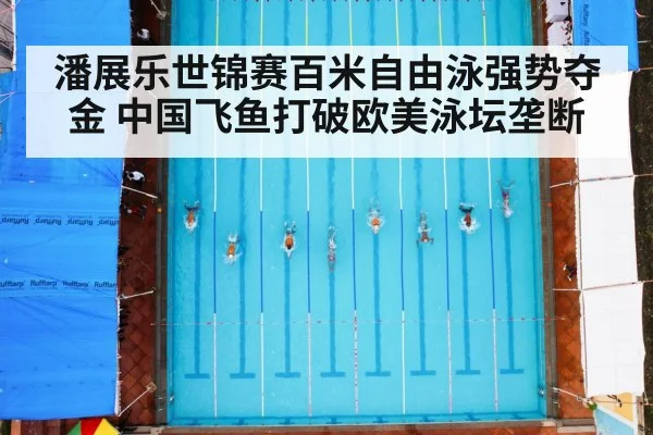 潘展乐世锦赛百米自由泳强势夺金 中国飞鱼打破欧美泳坛垄断